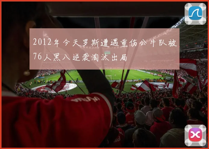 2012年今天罗斯遭遇重伤公牛队被76人黑八逆袭淘汰出局