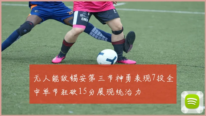 无人能敌锡安第三节神勇表现7投全中单节狂砍15分展现统治力