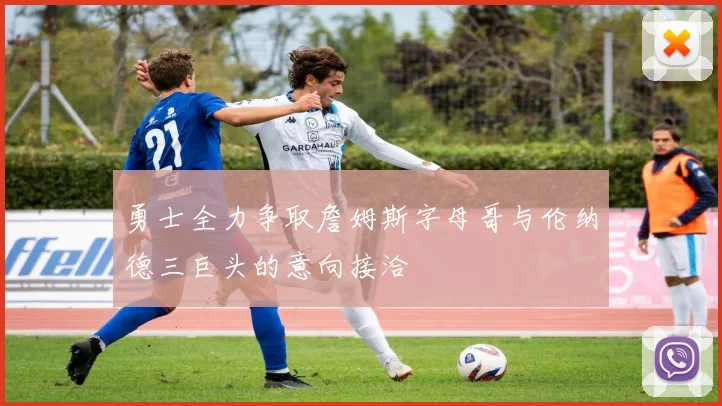 勇士全力争取詹姆斯字母哥与伦纳德三巨头的意向接洽