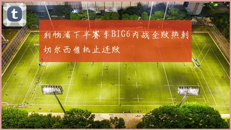 利物浦下半赛季BIG6内战全败热刺切尔西借机止连败