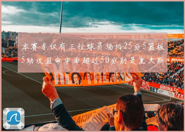 本赛季仅有三位球员场均25分5篮板5助攻且命中率超过50分别是里夫斯约基奇和字母哥