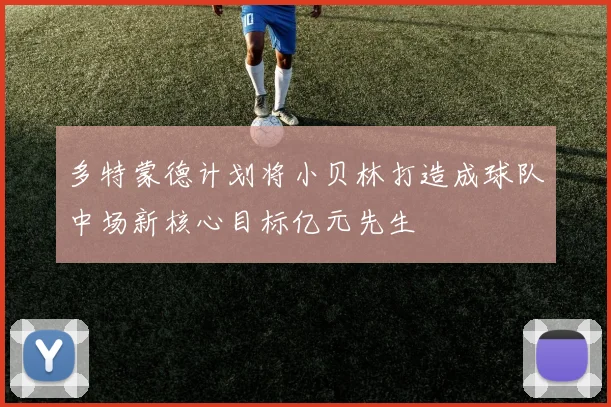 多特蒙德计划将小贝林打造成球队中场新核心目标亿元先生