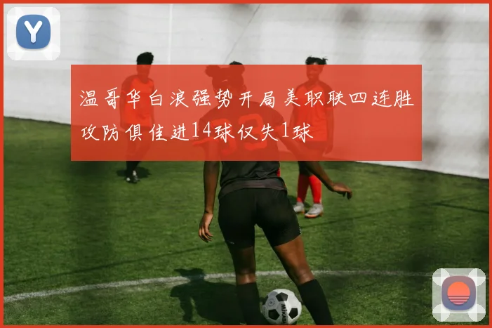 温哥华白浪强势开局美职联四连胜攻防俱佳进14球仅失1球