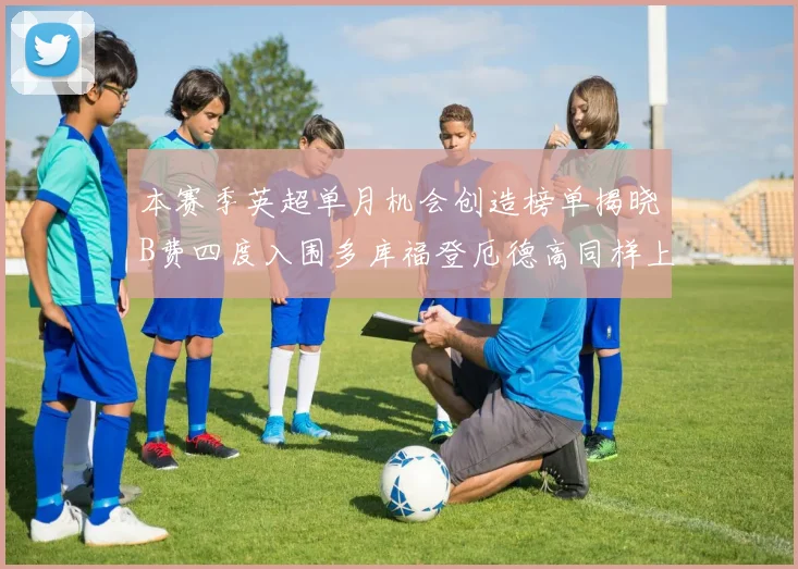本赛季英超单月机会创造榜单揭晓B费四度入围多库福登厄德高同样上榜