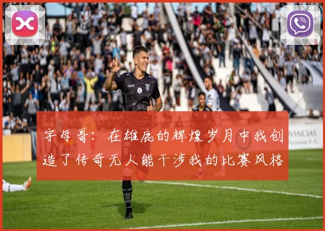 字母哥：在雄鹿的辉煌岁月中我创造了传奇无人能干涉我的比赛风格