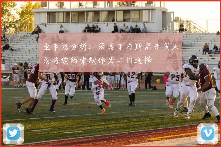 全市场分析：若马丁内斯离开国米或将续约索默作为二门选择
