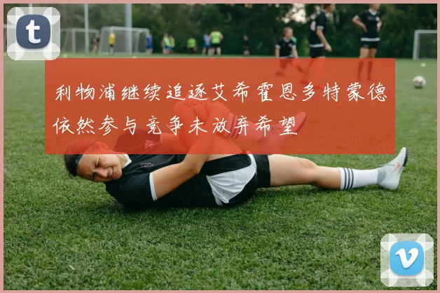 利物浦继续追逐艾希霍恩多特蒙德依然参与竞争未放弃希望